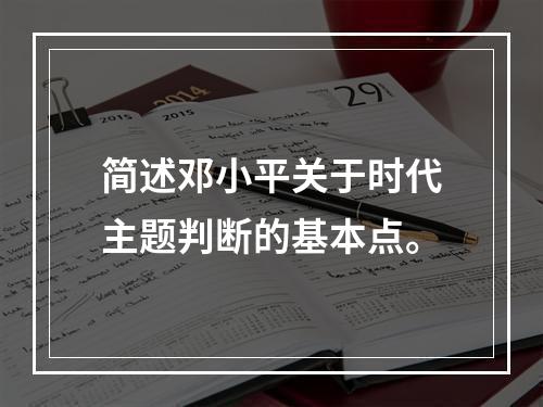 简述邓小平关于时代主题判断的基本点。