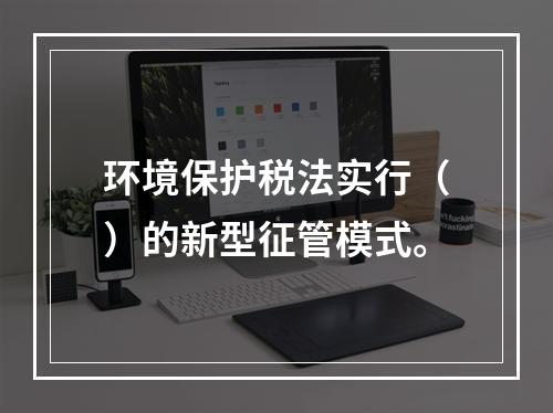 环境保护税法实行（）的新型征管模式。