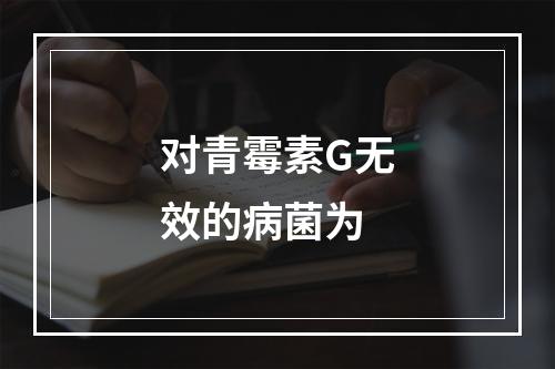 对青霉素G无效的病菌为