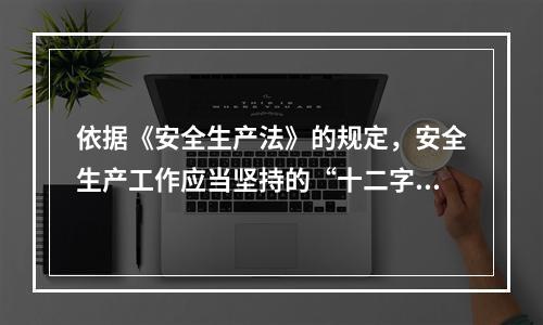 依据《安全生产法》的规定，安全生产工作应当坚持的“十二字方针