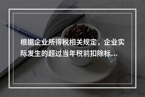 根据企业所得税相关规定，企业实际发生的超过当年税前扣除标准的