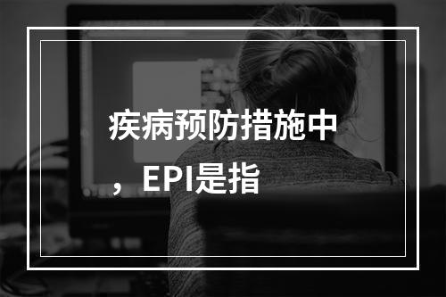 疾病预防措施中，EPI是指