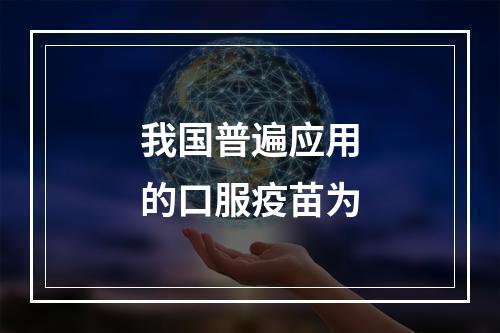 我国普遍应用的口服疫苗为