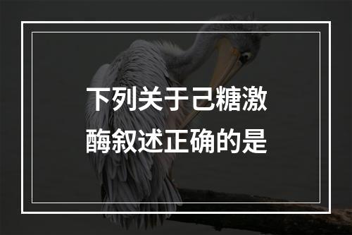 下列关于己糖激酶叙述正确的是