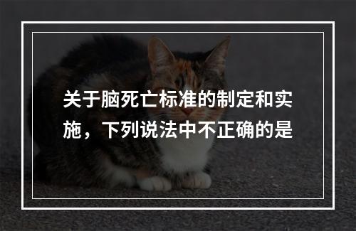 关于脑死亡标准的制定和实施，下列说法中不正确的是