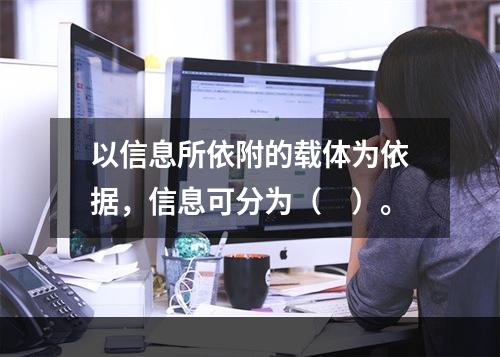 以信息所依附的载体为依据，信息可分为（　）。