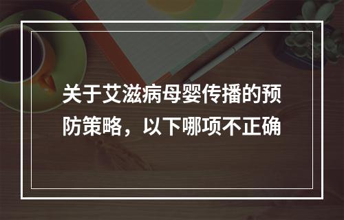 关于艾滋病母婴传播的预防策略，以下哪项不正确