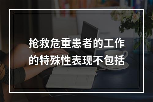 抢救危重患者的工作的特殊性表现不包括