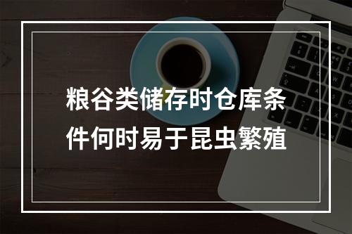 粮谷类储存时仓库条件何时易于昆虫繁殖