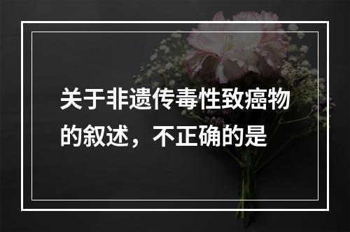 关于非遗传毒性致癌物的叙述，不正确的是