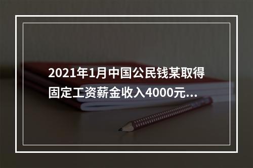 2021年1月中国公民钱某取得固定工资薪金收入4000元，不