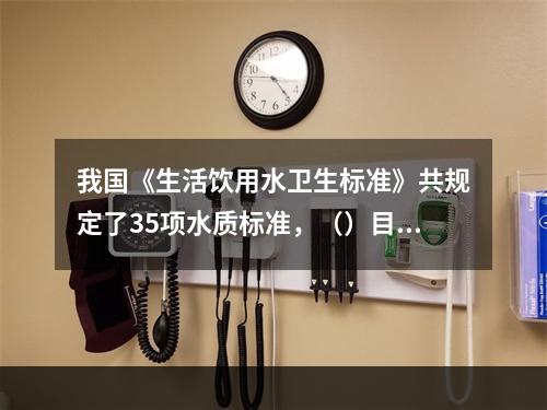 我国《生活饮用水卫生标准》共规定了35项水质标准，（）目的为