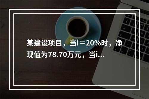 某建设项目，当i＝20%时，净现值为78.70万元，当i＝