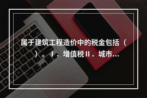 属于建筑工程造价中的税金包括（　　）。Ⅰ．增值税Ⅱ．城市建设