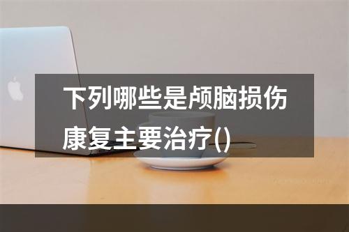 下列哪些是颅脑损伤康复主要治疗()