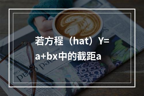 若方程（hat）Y=a+bx中的截距a