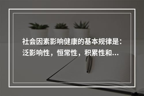 社会因素影响健康的基本规律是：泛影响性，恒常性，积累性和交互