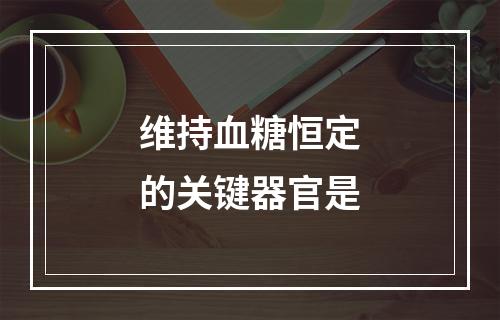 维持血糖恒定的关键器官是