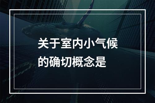 关于室内小气候的确切概念是