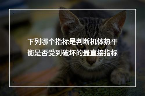 下列哪个指标是判断机体热平衡是否受到破坏的最直接指标