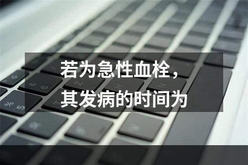 若为急性血栓，其发病的时间为