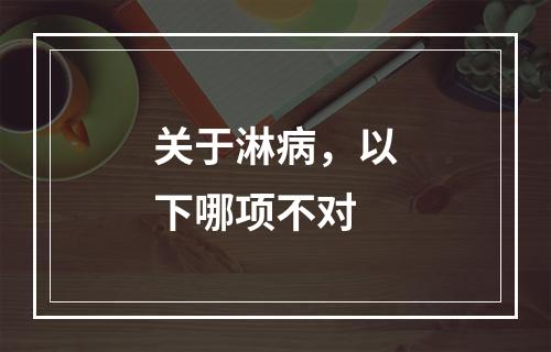 关于淋病，以下哪项不对