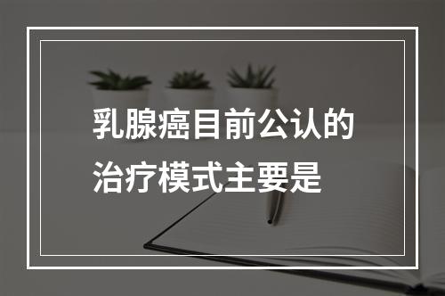 乳腺癌目前公认的治疗模式主要是