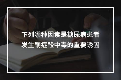 下列哪种因素是糖尿病患者发生酮症酸中毒的重要诱因