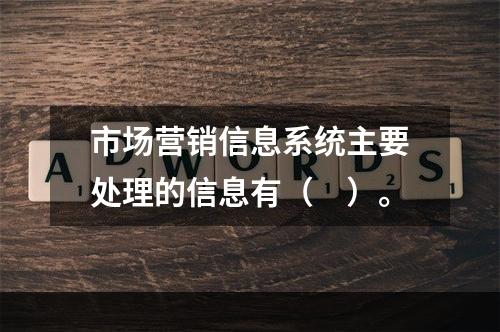 市场营销信息系统主要处理的信息有（　）。