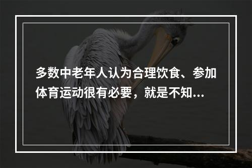 多数中老年人认为合理饮食、参加体育运动很有必要，就是不知道如