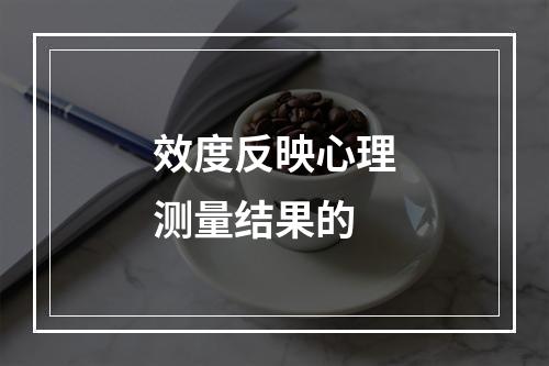 效度反映心理测量结果的