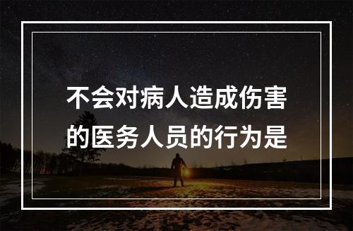 不会对病人造成伤害的医务人员的行为是