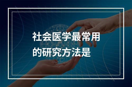 社会医学最常用的研究方法是