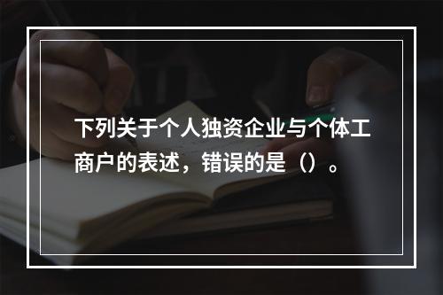 下列关于个人独资企业与个体工商户的表述，错误的是（）。