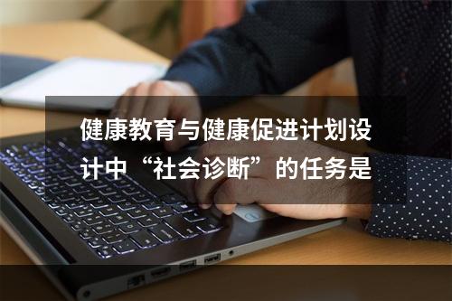 健康教育与健康促进计划设计中“社会诊断”的任务是