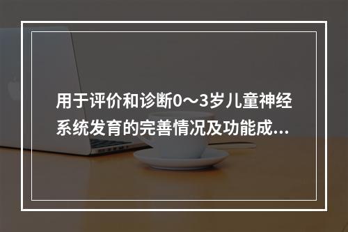 用于评价和诊断0～3岁儿童神经系统发育的完善情况及功能成熟程