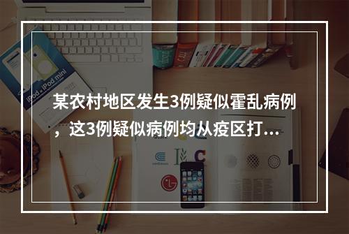 某农村地区发生3例疑似霍乱病例，这3例疑似病例均从疫区打工回