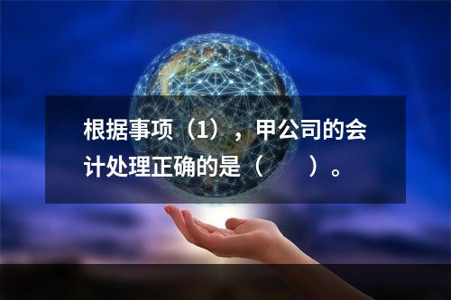 根据事项（1），甲公司的会计处理正确的是（　　）。