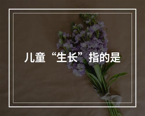 儿童“生长”指的是