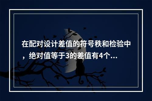 在配对设计差值的符号秩和检验中，绝对值等于3的差值有4个，它