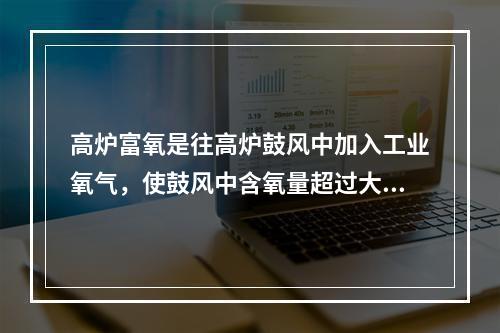 高炉富氧是往高炉鼓风中加入工业氧气，使鼓风中含氧量超过大气中