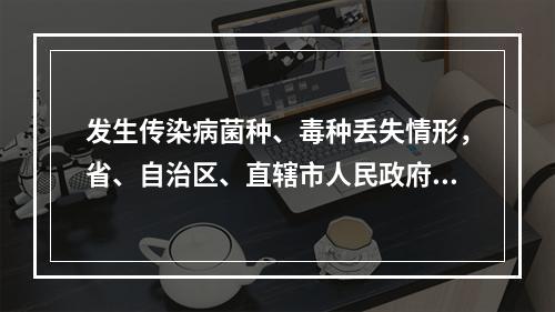 发生传染病菌种、毒种丢失情形，省、自治区、直辖市人民政府应当