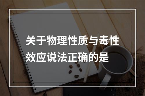 关于物理性质与毒性效应说法正确的是