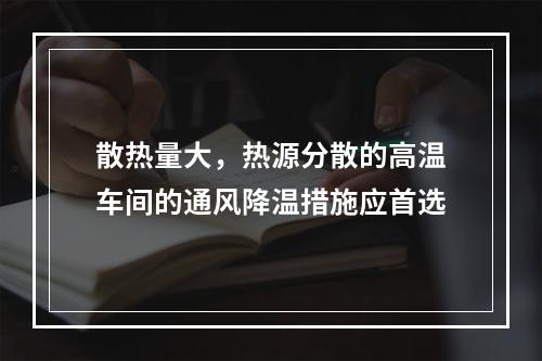 散热量大，热源分散的高温车间的通风降温措施应首选