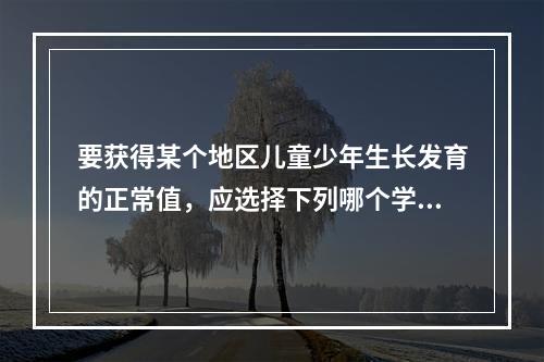 要获得某个地区儿童少年生长发育的正常值，应选择下列哪个学校