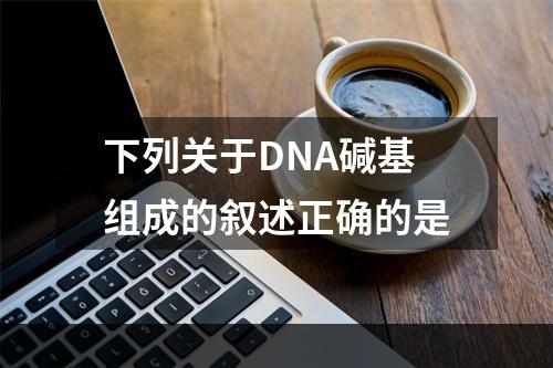 下列关于DNA碱基组成的叙述正确的是