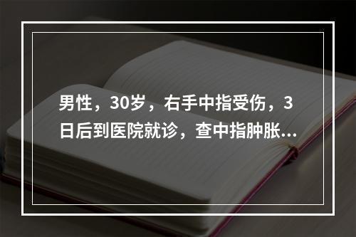 男性，30岁，右手中指受伤，3日后到医院就诊，查中指肿胀，发