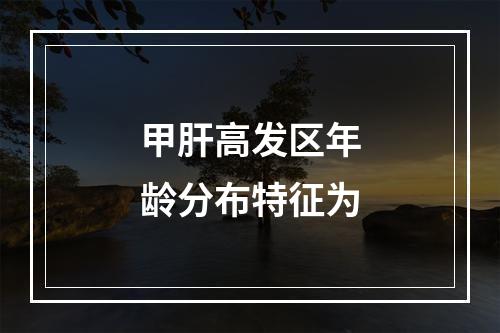 甲肝高发区年龄分布特征为