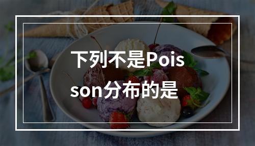 下列不是Poisson分布的是