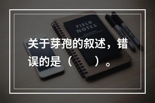 关于芽孢的叙述，错误的是（　　）。